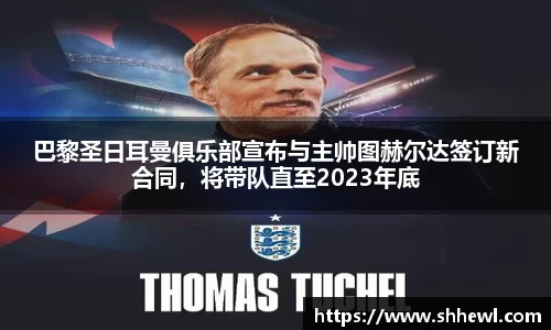 巴黎圣日耳曼俱乐部宣布与主帅图赫尔达签订新合同，将带队直至2023年底