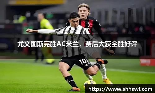 尤文图斯完胜AC米兰，赛后大获全胜好评