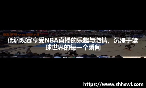 低调观赛享受NBA直播的乐趣与激情，沉浸于篮球世界的每一个瞬间
