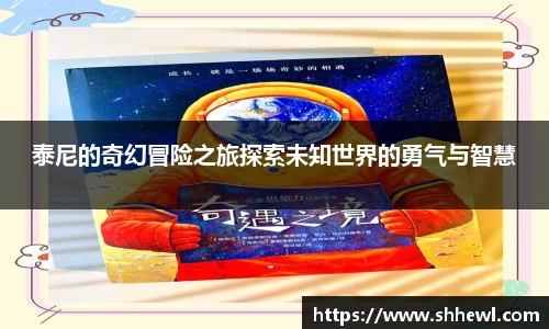 泰尼的奇幻冒险之旅探索未知世界的勇气与智慧