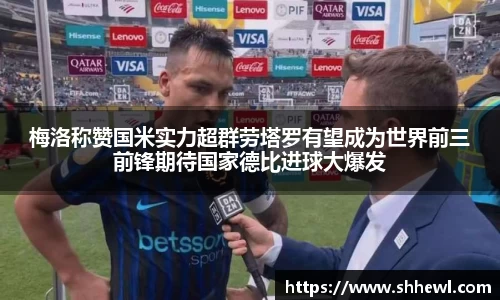 梅洛称赞国米实力超群劳塔罗有望成为世界前三前锋期待国家德比进球大爆发