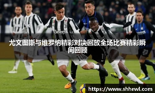 尤文图斯与维罗纳精彩对决回放全场比赛精彩瞬间回顾