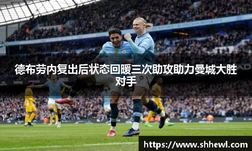 德布劳内复出后状态回暖三次助攻助力曼城大胜对手