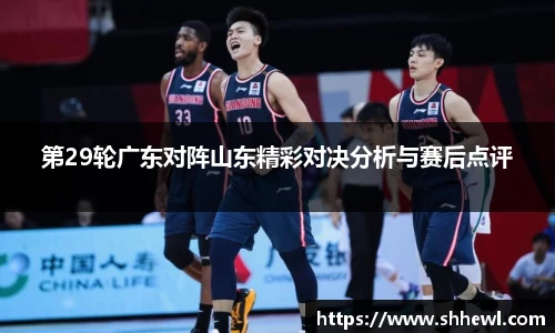 第29轮广东对阵山东精彩对决分析与赛后点评