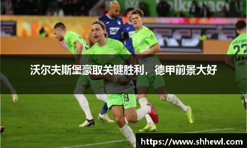 沃尔夫斯堡豪取关键胜利，德甲前景大好